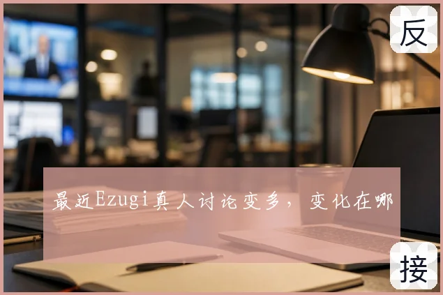 最近Ezugi真人讨论变多，变化在哪