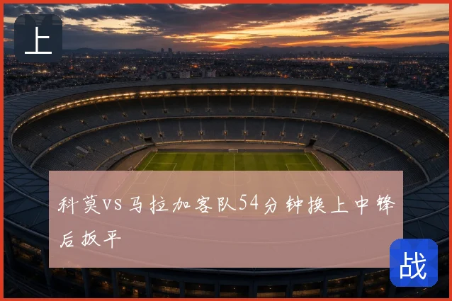 科莫vs马拉加客队54分钟换上中锋后扳平
