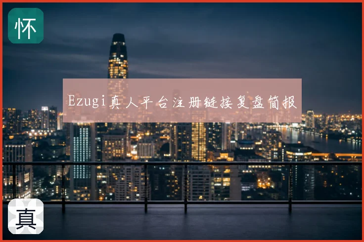 Ezugi真人平台注册链接复盘简报