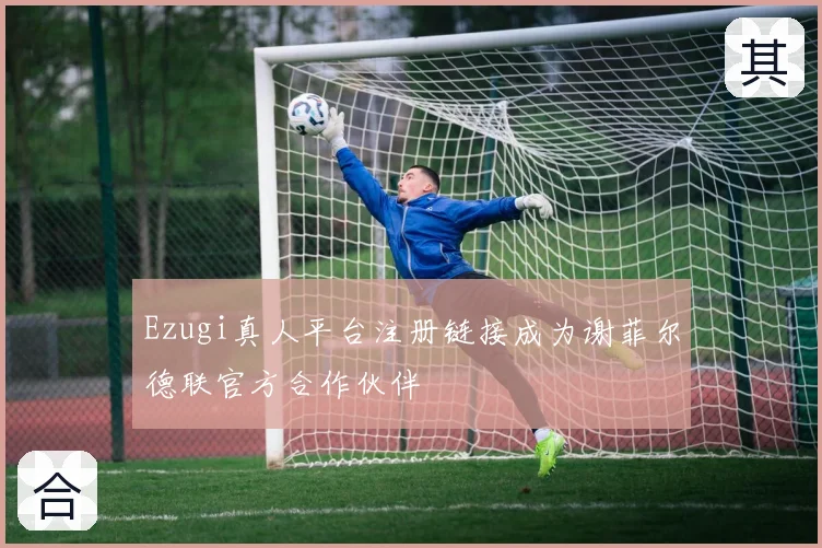 Ezugi真人平台注册链接成为谢菲尔德联官方合作伙伴