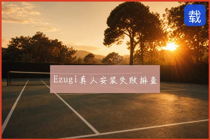 Ezugi真人安装失败排查