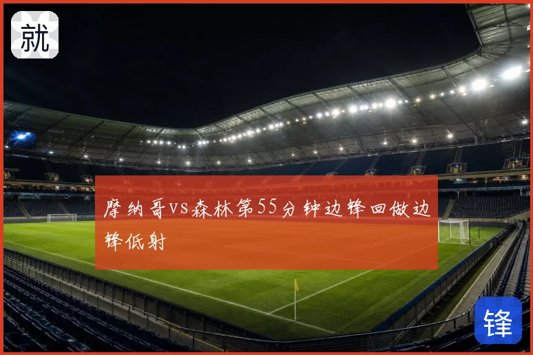 摩纳哥vs森林第55分钟边锋回做边锋低射
