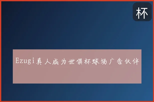 Ezugi真人成为世俱杯球场广告伙伴