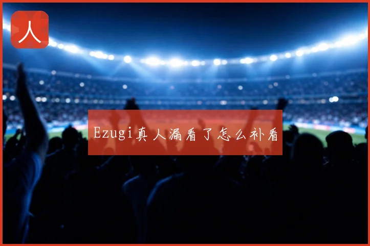 Ezugi真人漏看了怎么补看